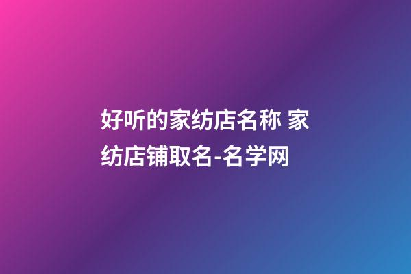好听的家纺店名称 家纺店铺取名-名学网-第1张-店铺起名-玄机派